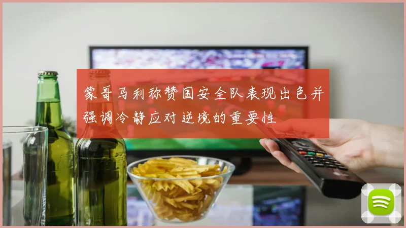 蒙哥马利称赞国安全队表现出色并强调冷静应对逆境的重要性
