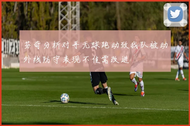 芬奇分析对手无球跑动致我队被动外线防守表现不佳需改进