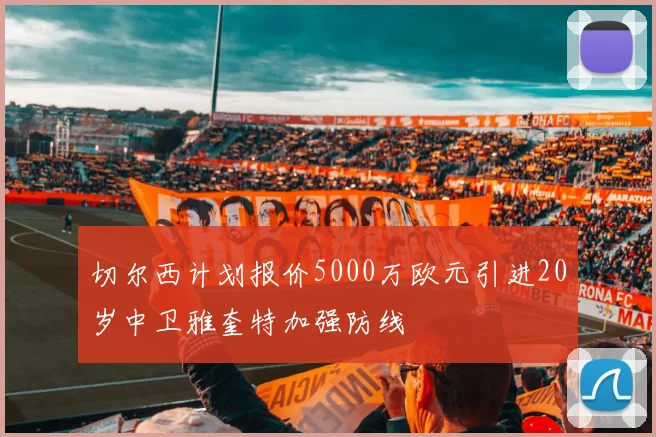 切尔西计划报价5000万欧元引进20岁中卫雅奎特加强防线