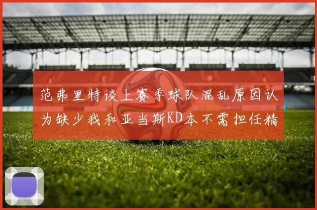 范弗里特谈上赛季球队混乱原因认为缺少我和亚当斯KD本不需担任精神领袖