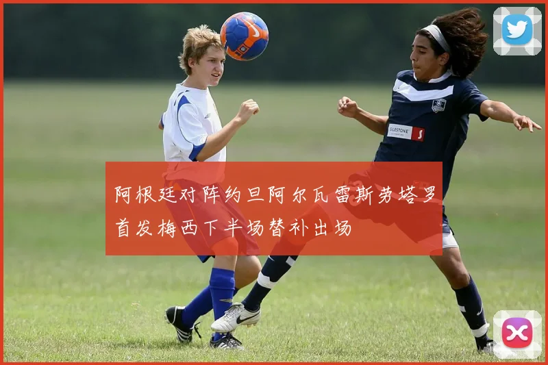 阿根廷对阵约旦阿尔瓦雷斯劳塔罗首发梅西下半场替补出场