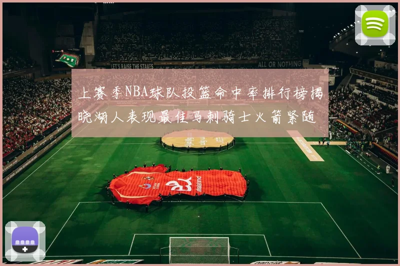 上赛季NBA球队投篮命中率排行榜揭晓湖人表现最佳马刺骑士火箭紧随其后