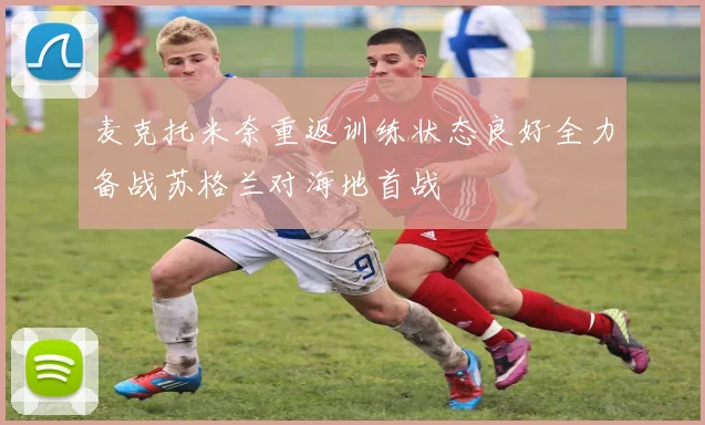 麦克托米奈重返训练状态良好全力备战苏格兰对海地首战