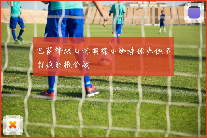 巴萨锋线目标明确小蜘蛛优先但不打疯狂报价战
