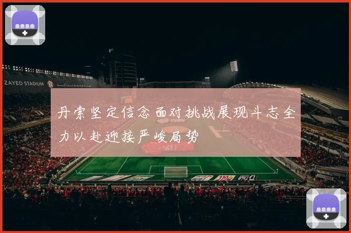 丹索坚定信念面对挑战展现斗志全力以赴迎接严峻局势