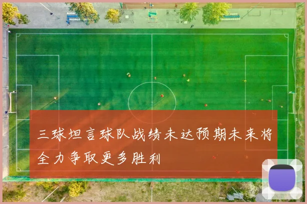 三球坦言球队战绩未达预期未来将全力争取更多胜利