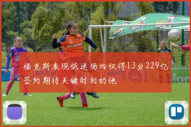 福克斯表现低迷场均仅得13分229亿签约期待关键时刻的他