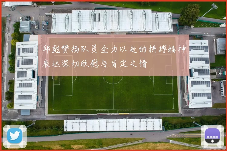 邱彪赞扬队员全力以赴的拼搏精神表达深切欣慰与肯定之情