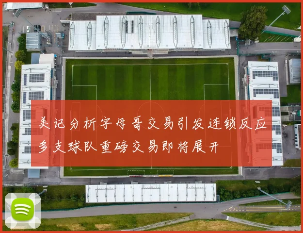 美记分析字母哥交易引发连锁反应多支球队重磅交易即将展开